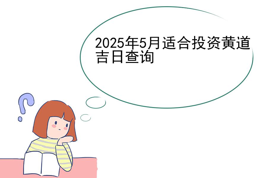 2025年5月适合投资黄道吉日查询