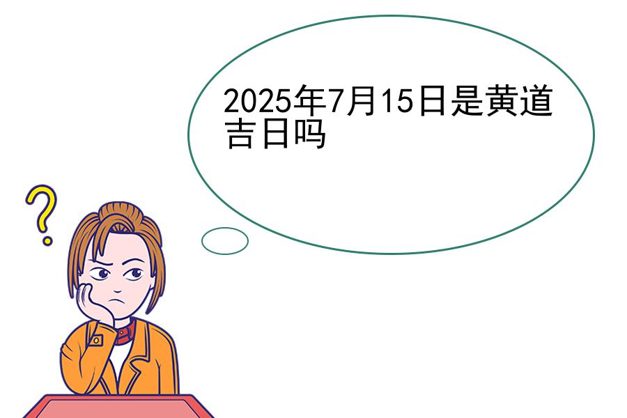 2025年7月15日是黄道吉日吗