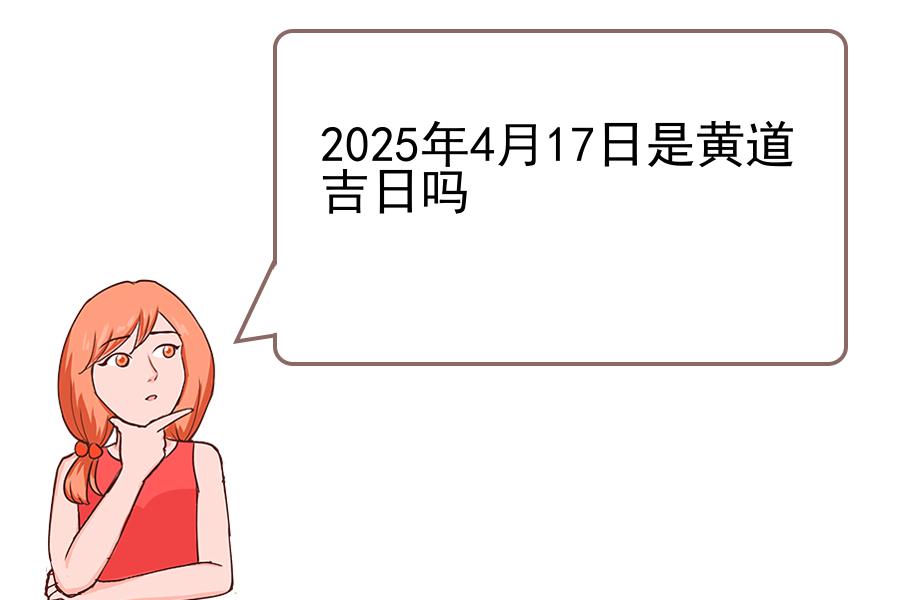 2025年4月17日是黄道吉日吗