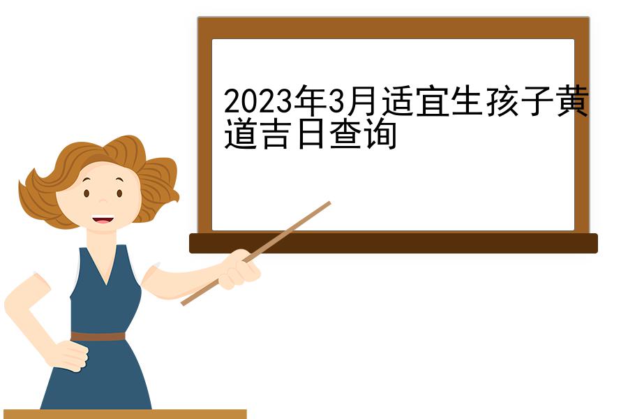 2023年3月适宜生孩子黄道吉日查询