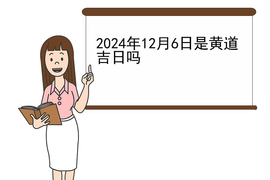 2024年12月6日是黄道吉日吗