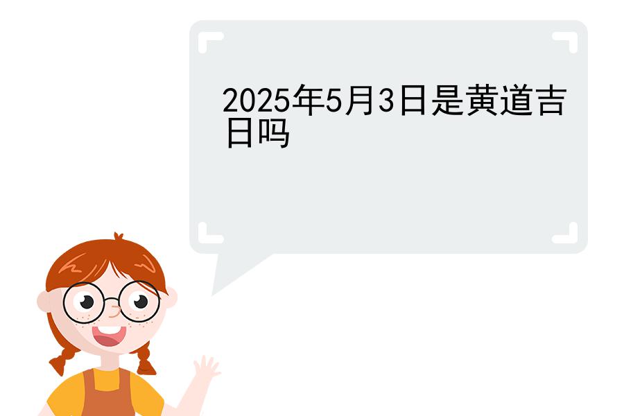 2025年5月3日是黄道吉日吗