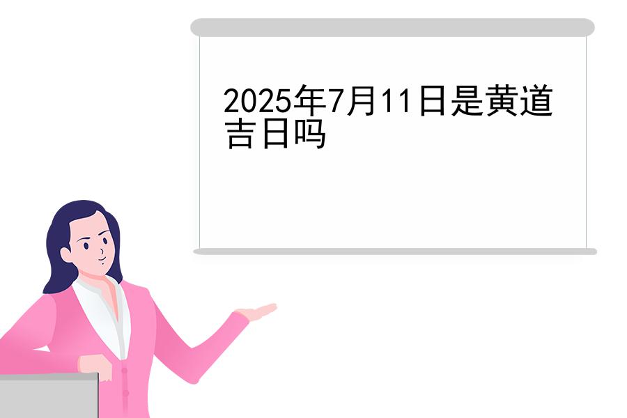 2025年7月11日是黄道吉日吗