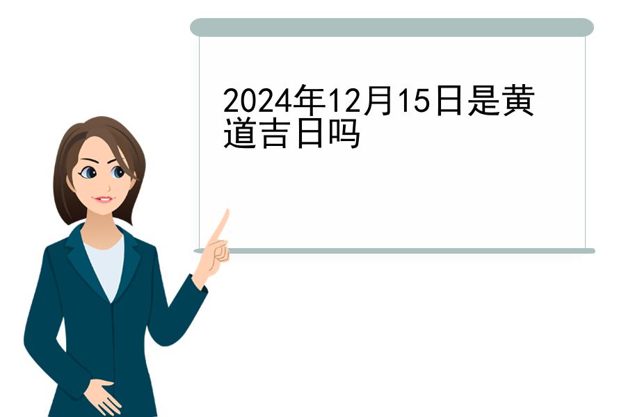 2024年12月15日是黄道吉日吗