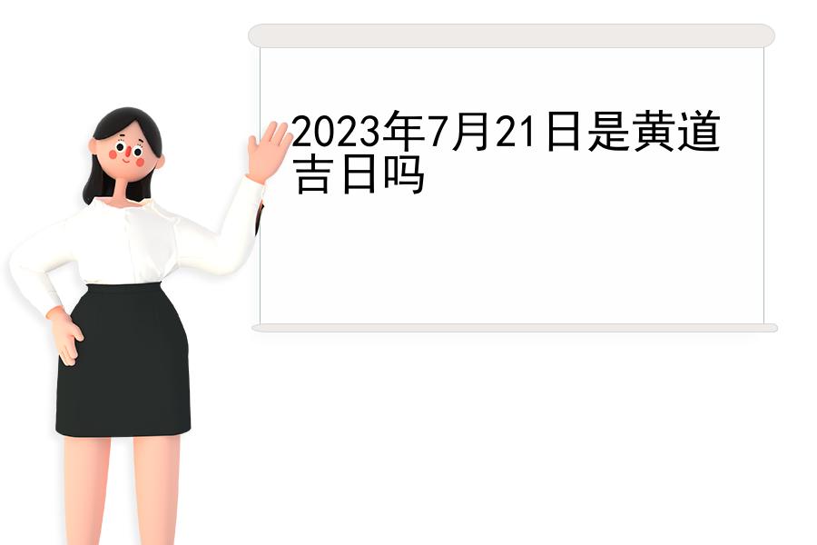 2023年7月21日是黄道吉日吗