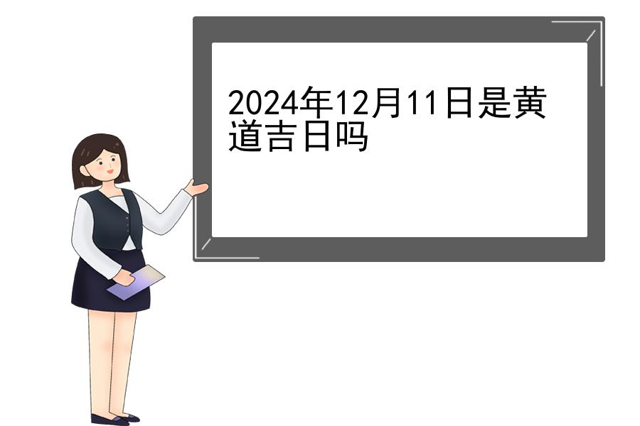 2024年12月11日是黄道吉日吗