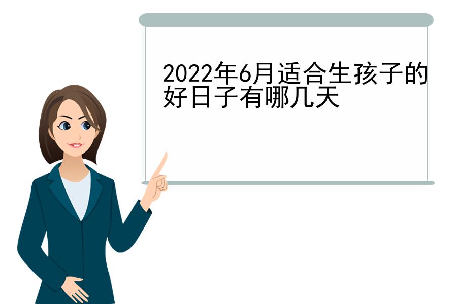 2022年6月适合生孩子的好日子有哪几天