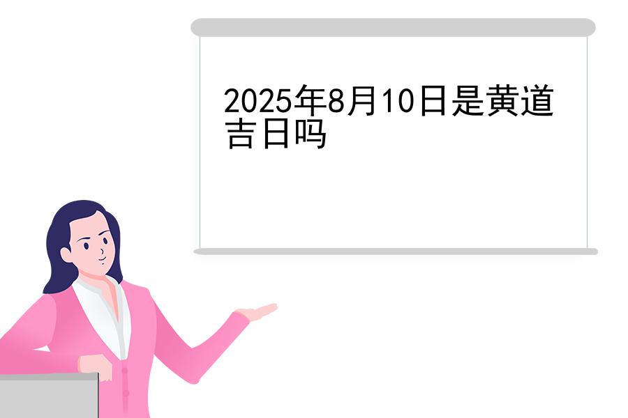 2025年8月10日是黄道吉日吗