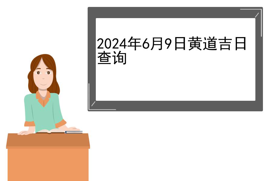 2024年6月9日黄道吉日查询