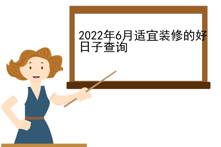 2022年6月适宜装修的好日子查询