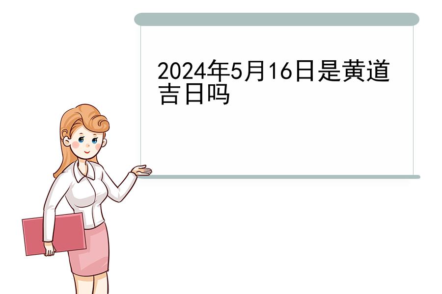 2024年5月16日是黄道吉日吗