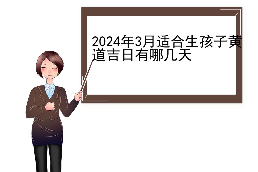 2024年3月适合生孩子黄道吉日有哪几天