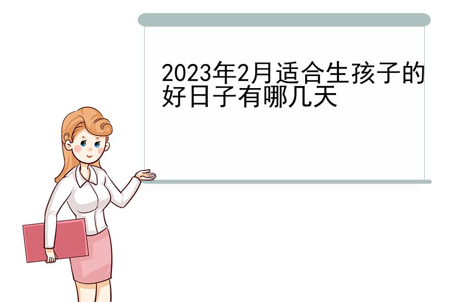 2023年2月适合生孩子的好日子有哪几天