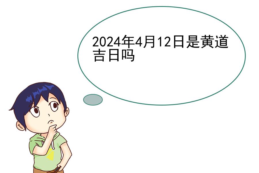 2024年4月12日是黄道吉日吗